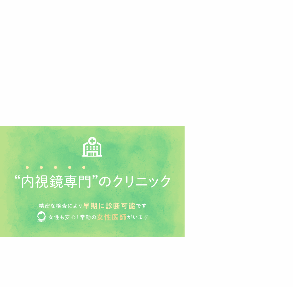 おなかの検査”に特化したクリニック 精密な検査により早期に診断可能です 女性も安心！常勤の女性医師がいます