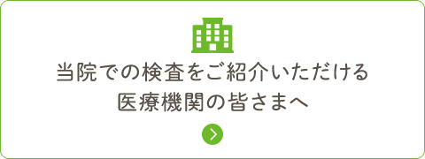 当院での検査をご紹介いただける 医療機関の皆さまへ